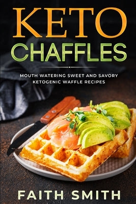 Keto Chaffles: Mouth Watering Sweet and Savory Ketogenic Waffle Recipes by Smith, Faith