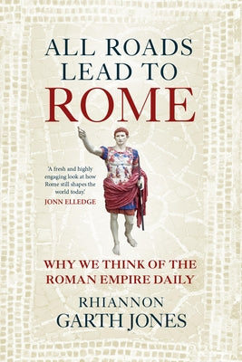 All Roads Lead to Rome: Why We Think about the Roman Empire Daily by Jones, Rhiannon Garth