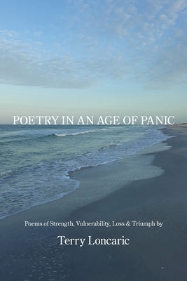 Poetry in an Age of Panic: Poems of Strength, Vulnerability, Loss & Triumph by Loncaric, Terry