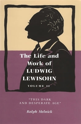 Life and Work of Ludwig Lewisohn, Volume II: "This Dark and Desperate Age" by Melnick, Ralph