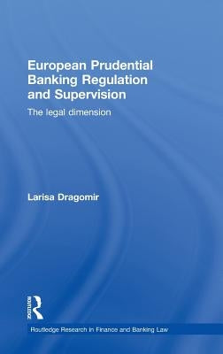 European Prudential Banking Regulation and Supervision: The Legal Dimension by Dragomir, Larisa