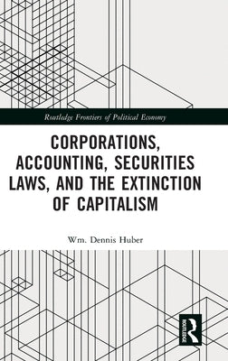 Corporations, Accounting, Securities Laws, and the Extinction of Capitalism by Huber, Wm Dennis