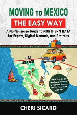 Moving to Mexico the Easy Way: A No-Nonsense Guide to Northern Baja for Expats, Digital Nomads, and Retirees by Sicard, Cheri