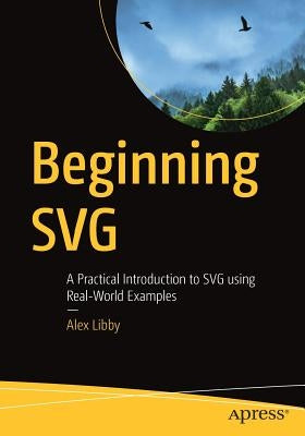 Beginning Svg: A Practical Introduction to Svg Using Real-World Examples by Libby, Alex