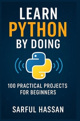 Learn Python by Doing: 100 Practical Projects for Beginners by Hassan, Sarful