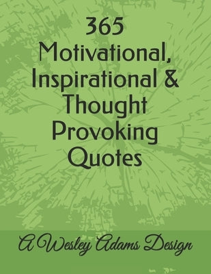 365 Motivational, Inspirational & Thought Provoking Quotes: A Wesley Adams Design by Adams, Wesley