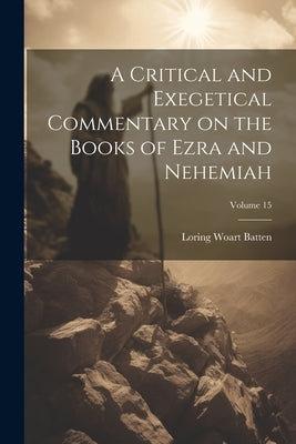 A Critical and Exegetical Commentary on the Books of Ezra and Nehemiah; Volume 15 by Batten, Loring Woart 1859-