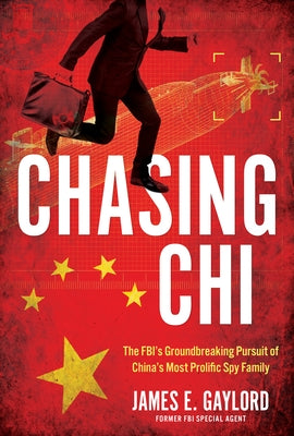 Chasing CHI: The Fbi's Groundbreaking Pursuit of China's Most Prolific Spy Family by Gaylord, James E.