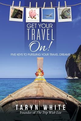 Get Your Travel On!: Five Keys to Pursuing Your Travel Dreams by White, Taryn