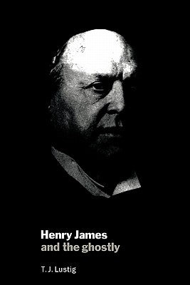 Henry James and the Ghostly by Lustig, T. J.