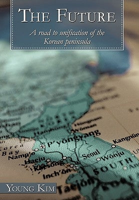 The Future: A Road to Unification of the Korean Peninsula by Kim, Young