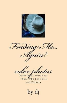 Finding Me...Again color photos: Pocketbook Poetry for Those Who Love Life and Flowers by Dj