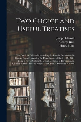 Two Choice and Useful Treatises: the One Lux Orientalis; or an Enquiry Into the Opinion of the Eastern Sages Concerning the Praeexistence of Souls ... by Glanvill, Joseph 1636-1680 N. 50033089