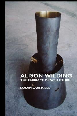 Alison Wilding: The Embrace of Sculpture by Quinnell, Susan