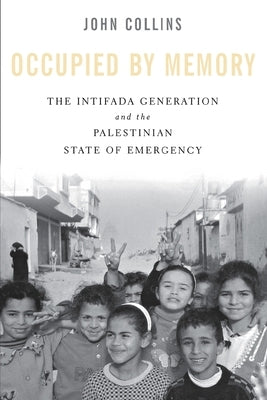 Occupied by Memory: The Intifada Generation and the Palestinian State of Emergency by Collins, John