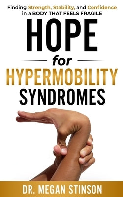 Hope for Hypermobility Syndromes: Finding Strength, Stability, and Confidence in a Body That Feels Fragile by Stinson, Megan