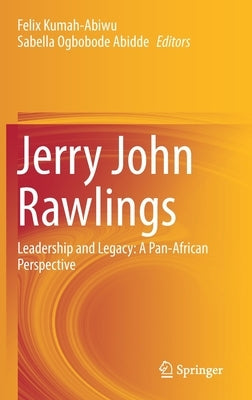 Jerry John Rawlings: Leadership and Legacy: A Pan-African Perspective by Kumah-Abiwu, Felix