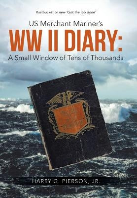 US Merchant Mariner's WW II Diary: A Small Window of Tens of Thousands by Pierson, Harry G., Jr.