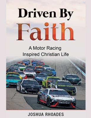Driven By Faith: Motor Racing Inspired Christian Life by Rhoades, Joshua
