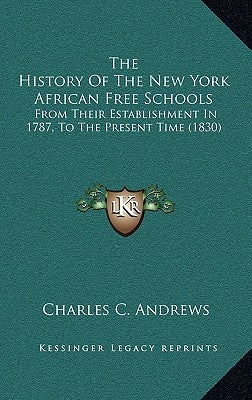 The History Of The New York African Free Schools: From Their Establishment In 1787, To The Present Time (1830) by Andrews, Charles C.