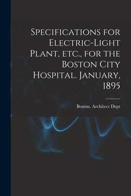 Specifications for Electric-light Plant, Etc., for the Boston City Hospital. January, 1895 by Boston (Mass ) Architect Dept