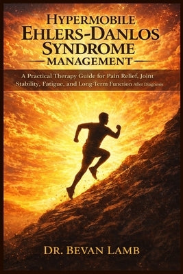 Hypermobile Ehlers Danlos Syndrome Management: A Practical Therapy Guide for Pain Relief, Joint Stability, Fatigue, and Long-Term Function After Diagn by Lamb, Bevan