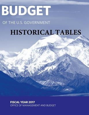 Budget of the U. S. Government - Historical Tables: Fiscal Year 2017 by Penny Hill Press