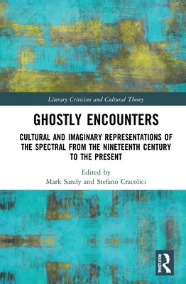 Ghostly Encounters: Cultural and Imaginary Representations of the Spectral from the Nineteenth Century to the Present by Sandy, Mark