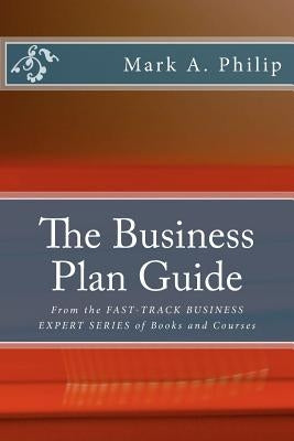 The Business Plan Guide: From the FAST-TRACK BUSINESS EXPERT SERIES OF BOOKS AND COURSES by Philip, Mark A.