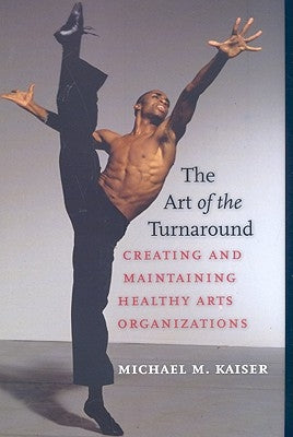The Art of the Turnaround: Creating and Maintaining Healthy Arts Organizations by Kaiser, Michael M.