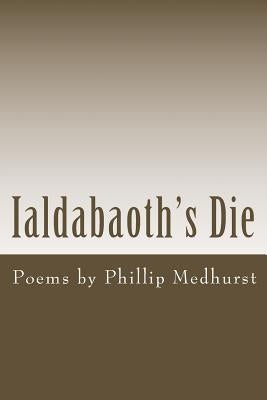 Ialdabaoth's Die: Poems by Phillip Medhurst by Medhurst, Phillip