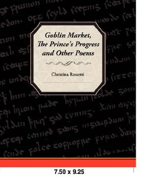 Goblin Market, the Prince's Progress, and Other Poems by Rossetti, Christina Georgina