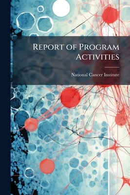 Report of Program Activities: National Cancer Institute Volume 1974 v.4 by National Cancer Institute (U S. ).