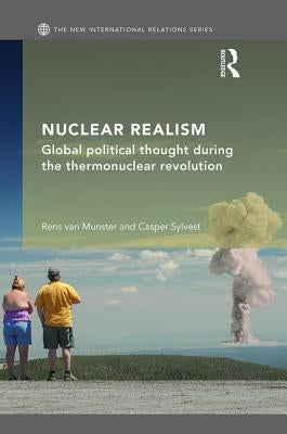Nuclear Realism: Global Political Thought During the Thermonuclear Revolution by Van Munster, Rens