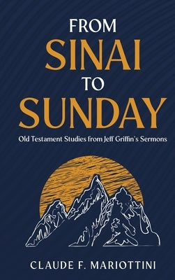 From Sinai to Sunday: Old Testament Studies from Jeff Griffin's Sermons by Mariottini, Claude F.