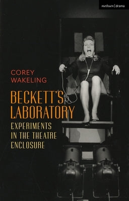 Beckett's Laboratory: Experiments in the Theatre Enclosure by Wakeling, Corey
