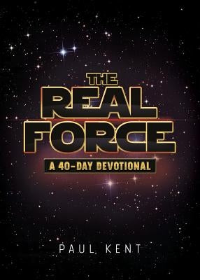 The Real Force: A 40-Day Devotional by Kent, Paul