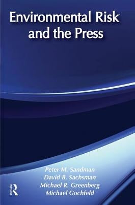 Environmental Risk and the Press by Sandman, Peter M.