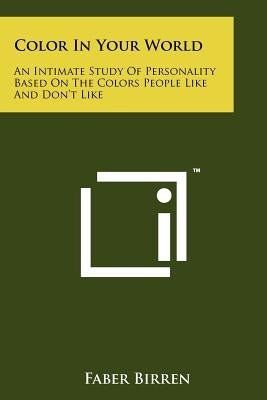 Color in Your World: An Intimate Study of Personality Based on the Colors People Like and Don't Like by Birren, Faber