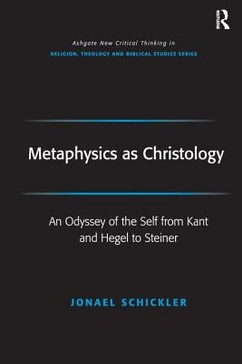 Metaphysics as Christology: An Odyssey of the Self from Kant and Hegel to Steiner by Schickler, Jonael