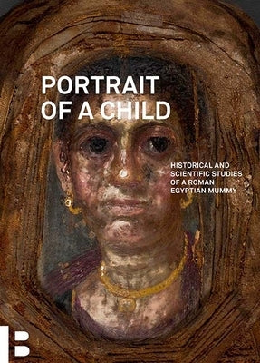 Portrait of a Child: Historical and Scientific Studies of a Roman Egyptian Mummy by Rönkkö, Essi
