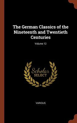 The German Classics of the Nineteenth and Twentieth Centuries; Volume 12 by Various