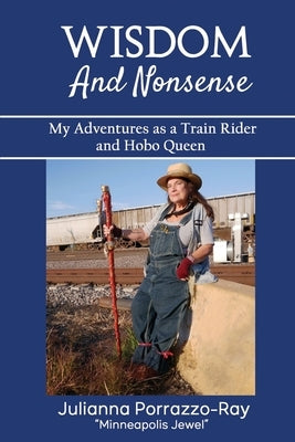 Wisdom and Nonsense: My Adventures as a Train Rider and Hobo Queen by Porrazzo-Ray, Julianna