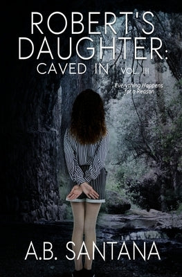 Robert's Daughter: Caved In Vol III: Everything Happens for a Reason by Santana, A. B.