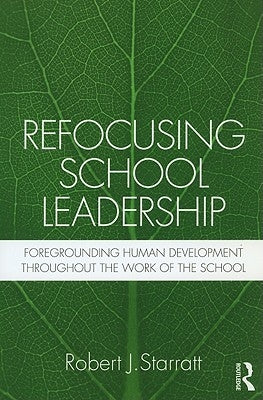 Refocusing School Leadership: Foregrounding Human Development throughout the Work of the School by Starratt, Robert J.