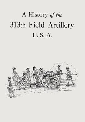 A History of the 313th Field Artillery U.S.A. by Crowell, Thomas Irving