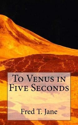To Venus in Five Seconds: An Account of the Strange Disappearance of Thomas Plummer, Pillmaker by Jane, Fred T.