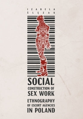 Social Construction of Sex Work: Ethnography of Escort Agencies in Poland by Ślęzak, Izabela