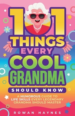 101 Things Every Cool Grandma Should Know: A Humorous Guide to Life Skills Every Legendary Grandma Should Master by Haynes, Rowan