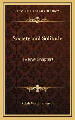 Society and Solitude: Twelve Chapters by Emerson, Ralph Waldo
